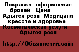 Покраска, оформление бровей › Цена ­ 200 - Адыгея респ. Медицина, красота и здоровье » Косметические услуги   . Адыгея респ.